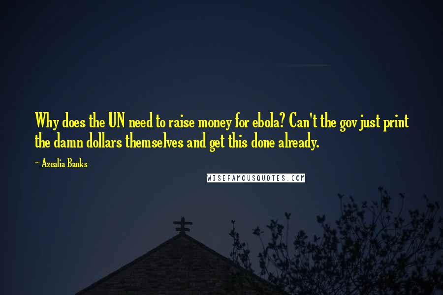 Azealia Banks Quotes: Why does the UN need to raise money for ebola? Can't the gov just print the damn dollars themselves and get this done already.