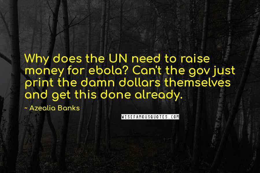 Azealia Banks Quotes: Why does the UN need to raise money for ebola? Can't the gov just print the damn dollars themselves and get this done already.