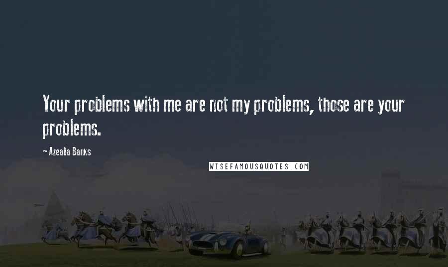 Azealia Banks Quotes: Your problems with me are not my problems, those are your problems.