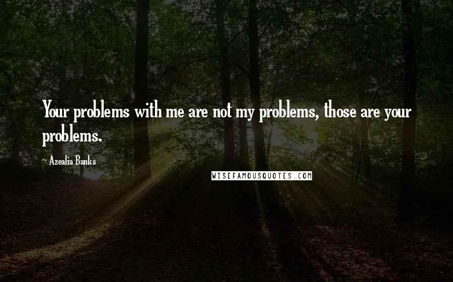 Azealia Banks Quotes: Your problems with me are not my problems, those are your problems.