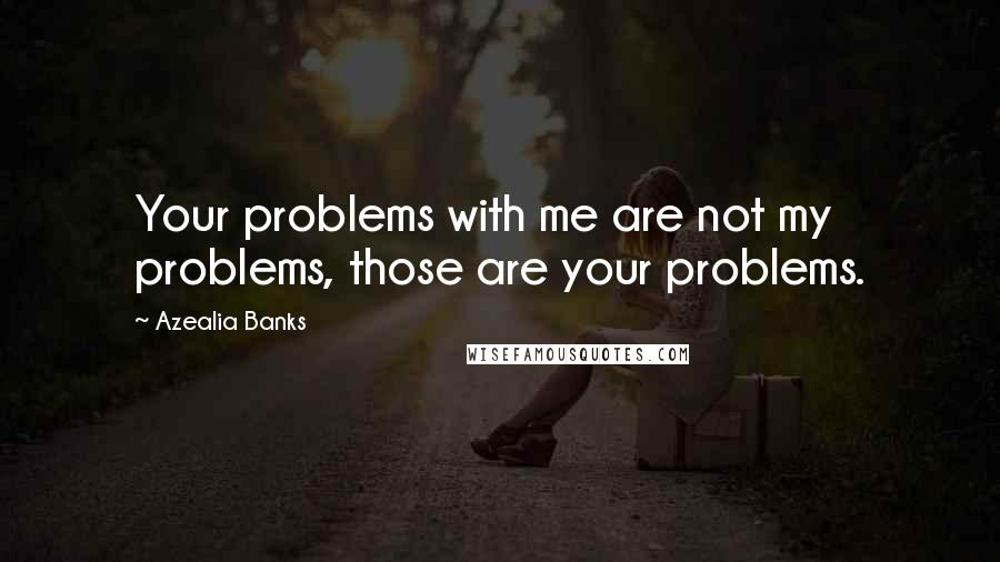 Azealia Banks Quotes: Your problems with me are not my problems, those are your problems.