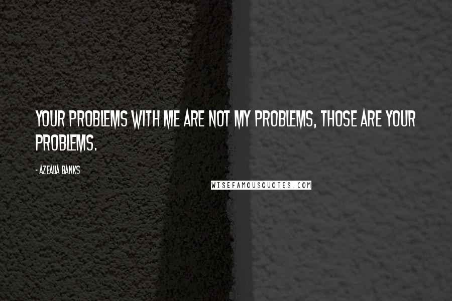 Azealia Banks Quotes: Your problems with me are not my problems, those are your problems.