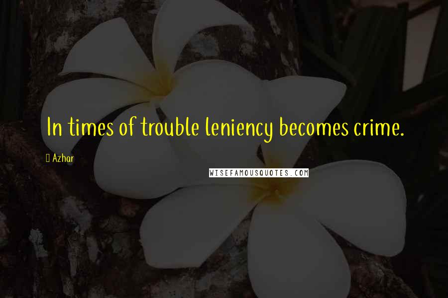 Azhar Quotes: In times of trouble leniency becomes crime.