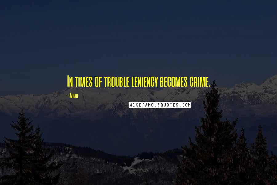 Azhar Quotes: In times of trouble leniency becomes crime.