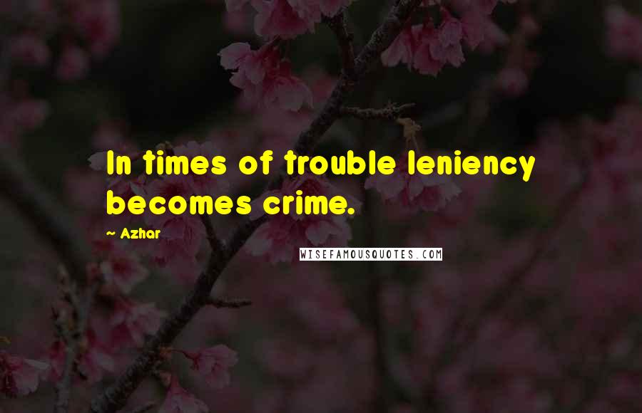 Azhar Quotes: In times of trouble leniency becomes crime.