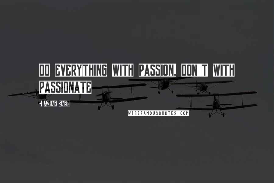 Azhar Sabri Quotes: Do everything with passion, don't with passionate