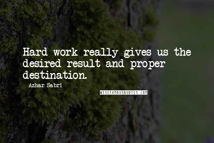 Azhar Sabri Quotes: Hard work really gives us the desired result and proper destination.