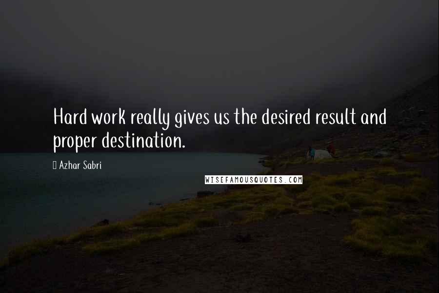 Azhar Sabri Quotes: Hard work really gives us the desired result and proper destination.