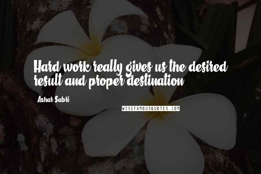 Azhar Sabri Quotes: Hard work really gives us the desired result and proper destination.