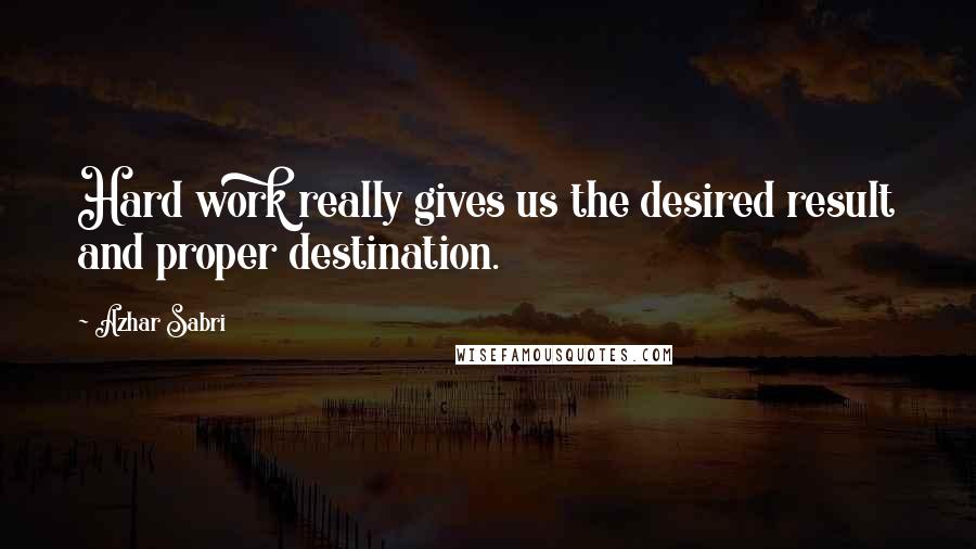 Azhar Sabri Quotes: Hard work really gives us the desired result and proper destination.