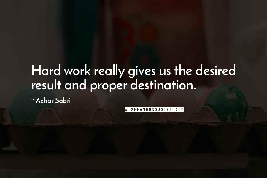 Azhar Sabri Quotes: Hard work really gives us the desired result and proper destination.