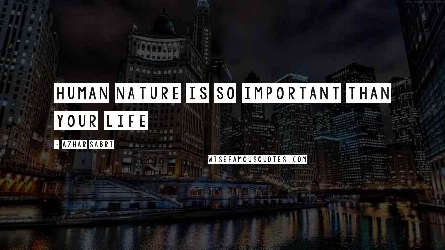 Azhar Sabri Quotes: Human nature is so important than your life