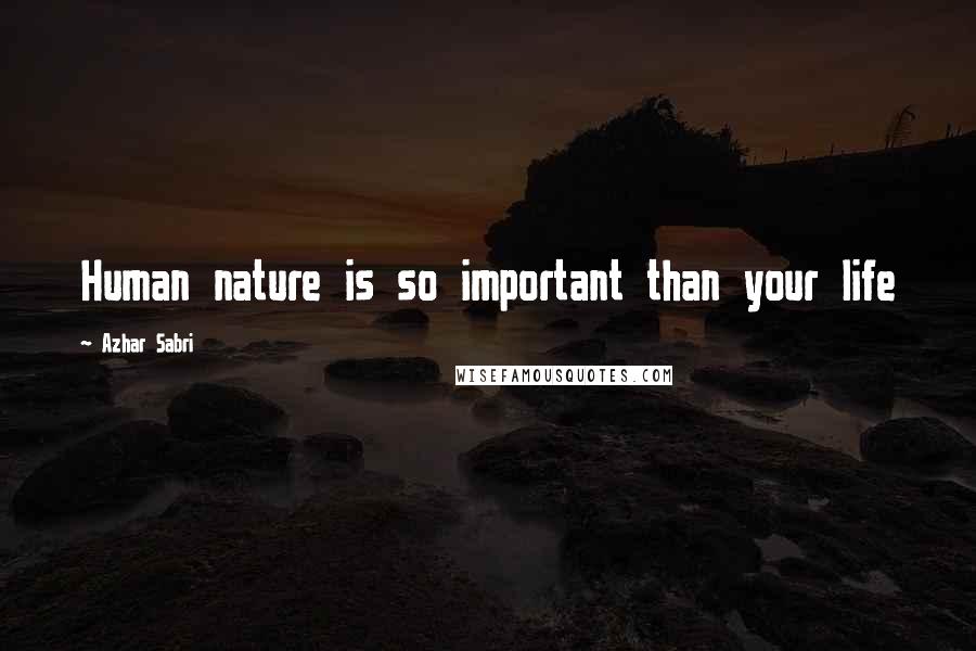 Azhar Sabri Quotes: Human nature is so important than your life