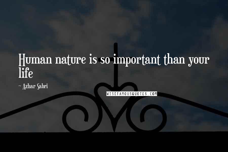 Azhar Sabri Quotes: Human nature is so important than your life