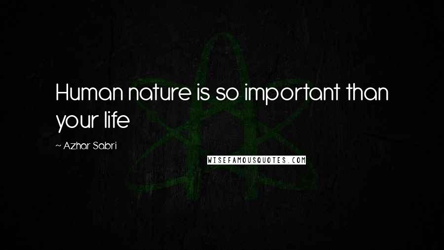 Azhar Sabri Quotes: Human nature is so important than your life