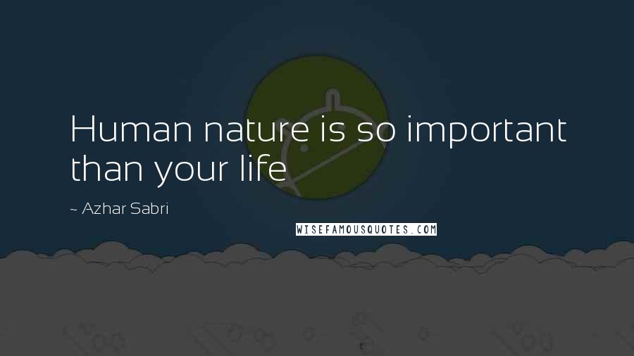 Azhar Sabri Quotes: Human nature is so important than your life