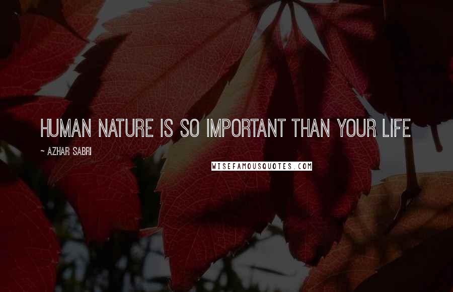 Azhar Sabri Quotes: Human nature is so important than your life