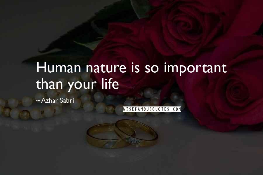 Azhar Sabri Quotes: Human nature is so important than your life