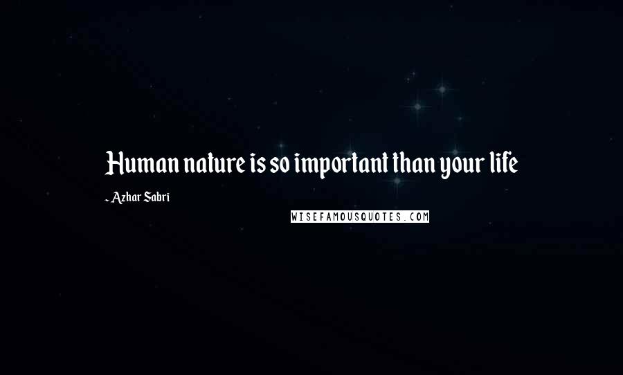 Azhar Sabri Quotes: Human nature is so important than your life