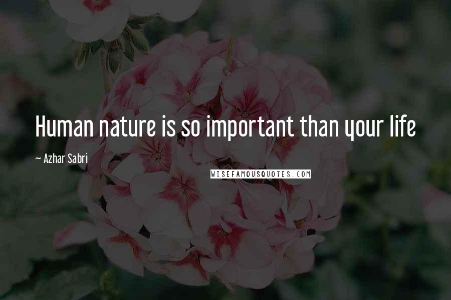 Azhar Sabri Quotes: Human nature is so important than your life