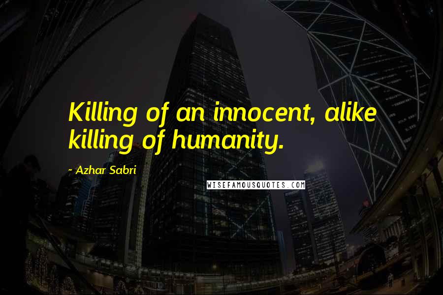 Azhar Sabri Quotes: Killing of an innocent, alike killing of humanity.