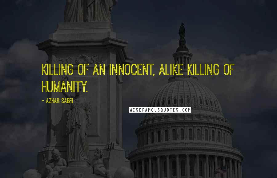 Azhar Sabri Quotes: Killing of an innocent, alike killing of humanity.