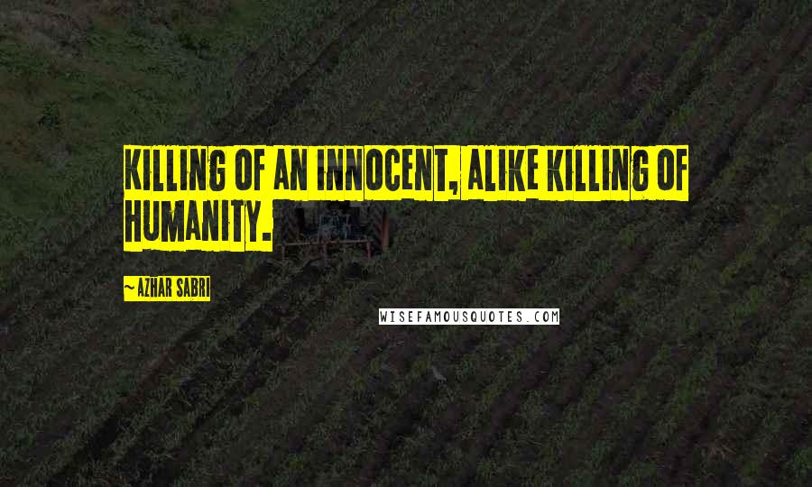 Azhar Sabri Quotes: Killing of an innocent, alike killing of humanity.