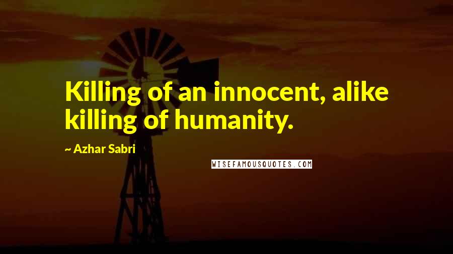 Azhar Sabri Quotes: Killing of an innocent, alike killing of humanity.