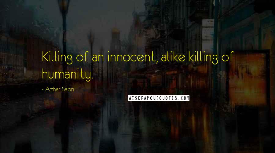 Azhar Sabri Quotes: Killing of an innocent, alike killing of humanity.