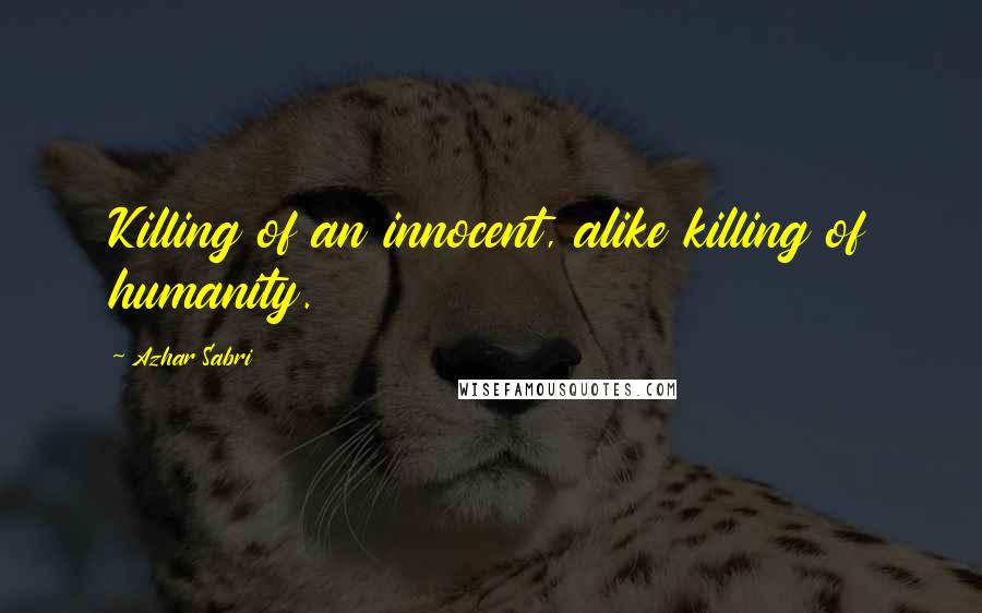 Azhar Sabri Quotes: Killing of an innocent, alike killing of humanity.