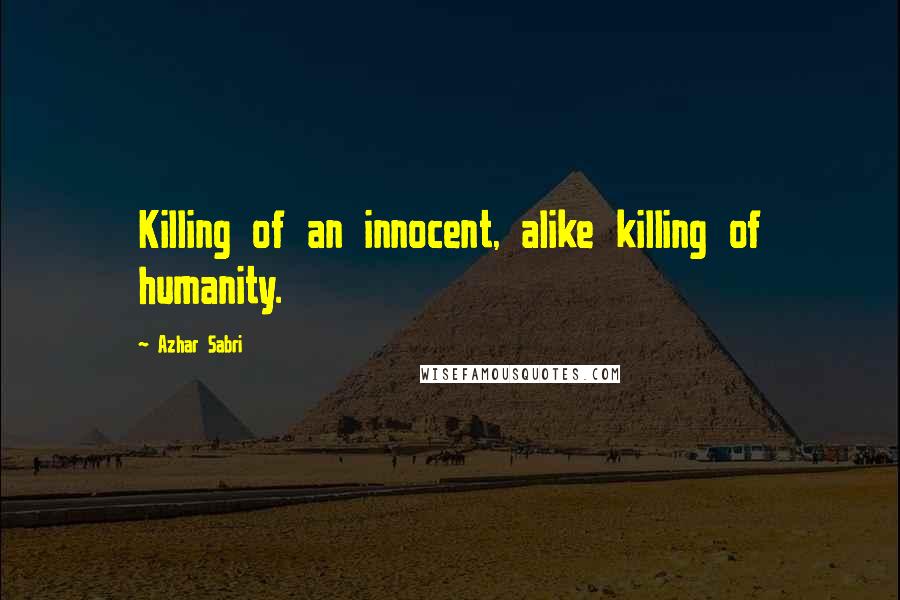 Azhar Sabri Quotes: Killing of an innocent, alike killing of humanity.