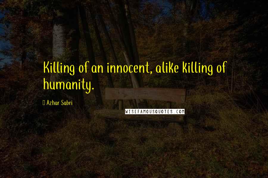 Azhar Sabri Quotes: Killing of an innocent, alike killing of humanity.