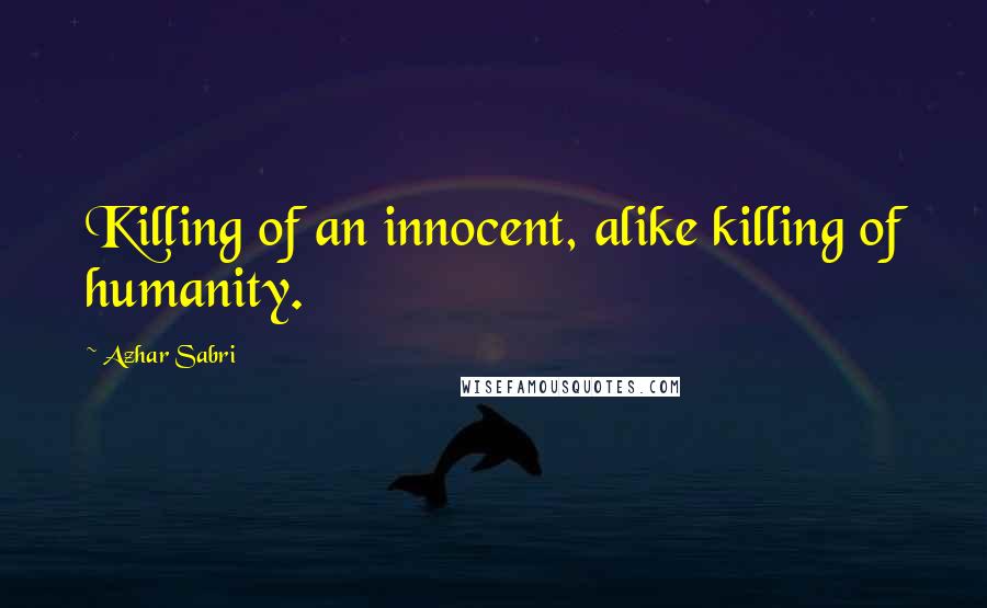 Azhar Sabri Quotes: Killing of an innocent, alike killing of humanity.