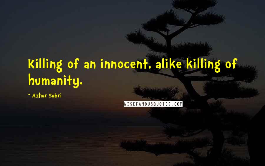 Azhar Sabri Quotes: Killing of an innocent, alike killing of humanity.