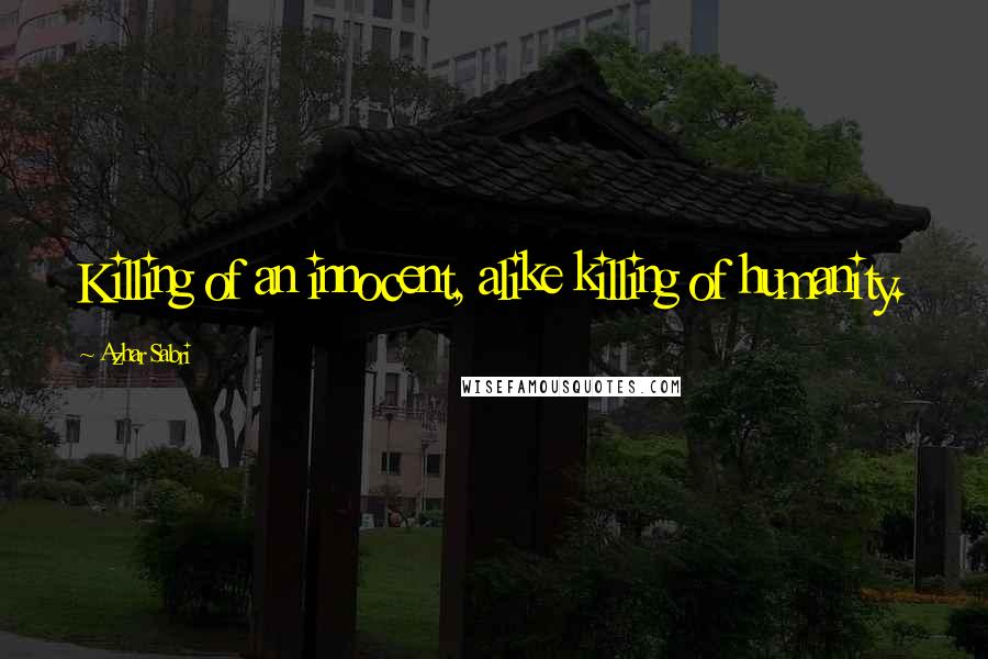 Azhar Sabri Quotes: Killing of an innocent, alike killing of humanity.