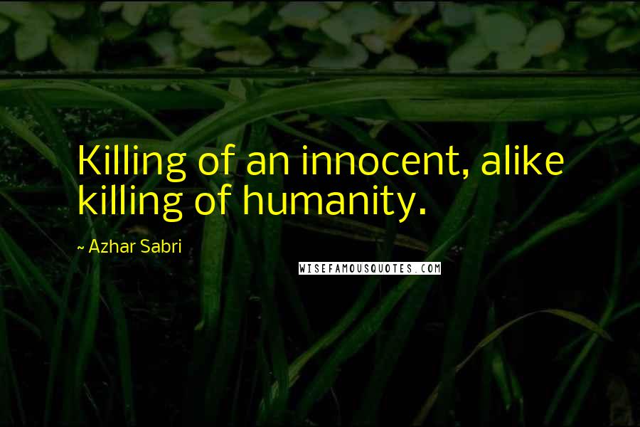 Azhar Sabri Quotes: Killing of an innocent, alike killing of humanity.