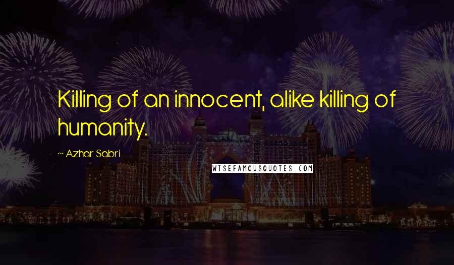 Azhar Sabri Quotes: Killing of an innocent, alike killing of humanity.