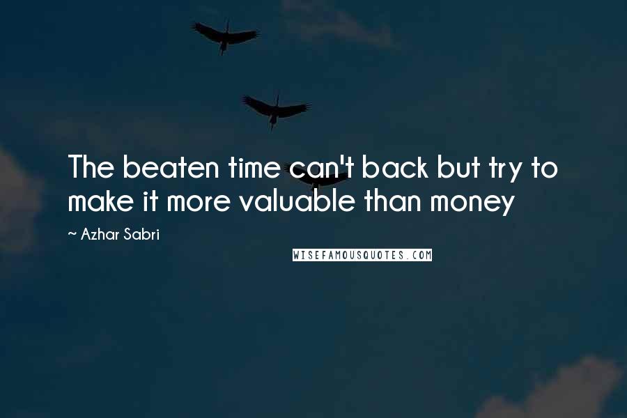 Azhar Sabri Quotes: The beaten time can't back but try to make it more valuable than money