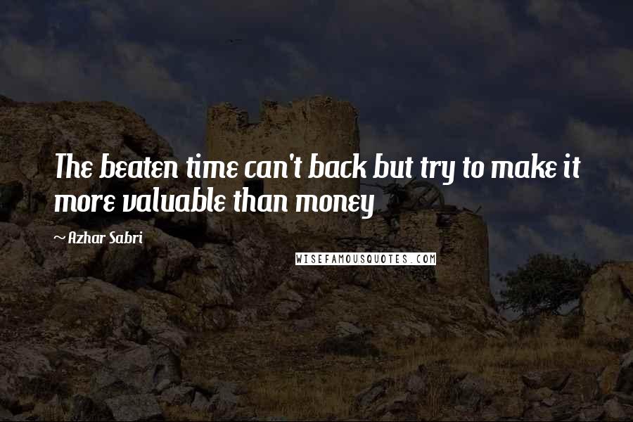 Azhar Sabri Quotes: The beaten time can't back but try to make it more valuable than money