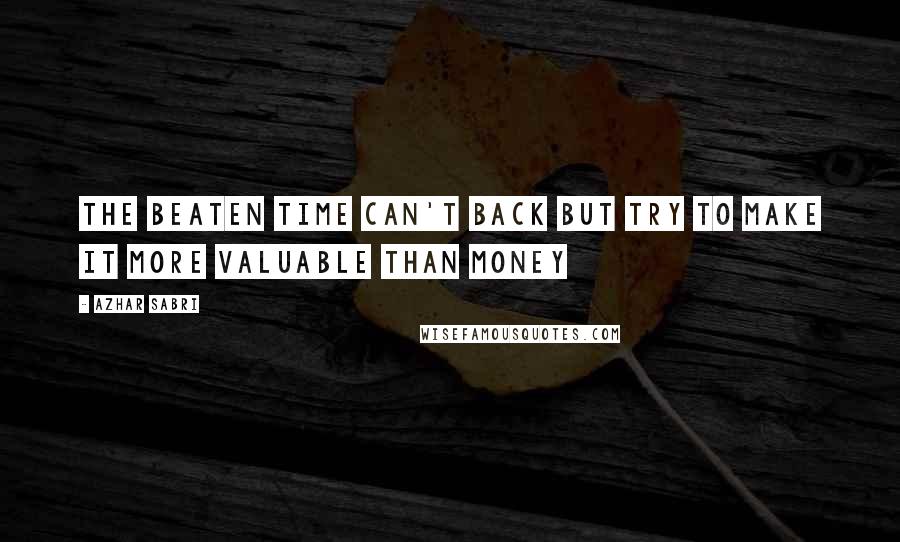 Azhar Sabri Quotes: The beaten time can't back but try to make it more valuable than money