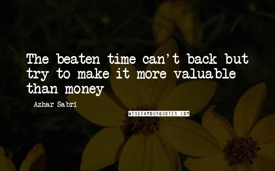 Azhar Sabri Quotes: The beaten time can't back but try to make it more valuable than money