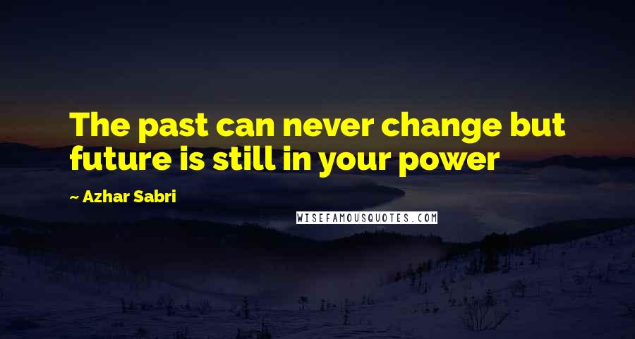 Azhar Sabri Quotes: The past can never change but future is still in your power