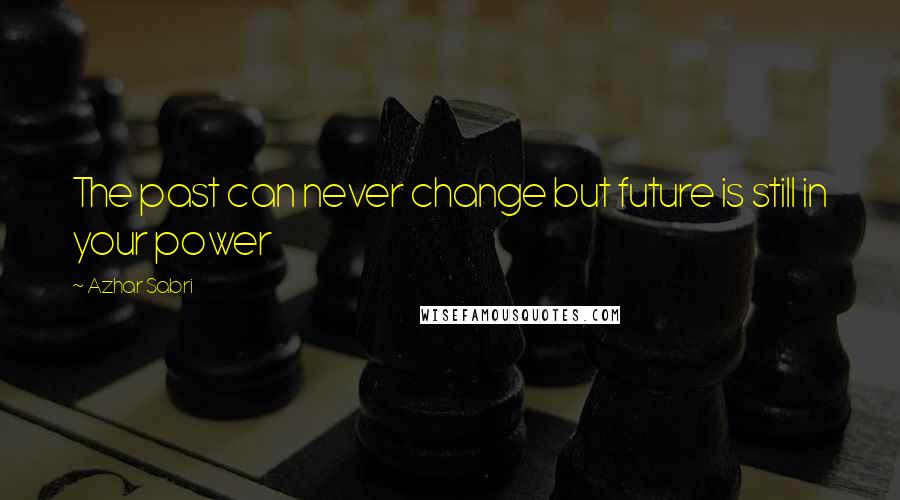 Azhar Sabri Quotes: The past can never change but future is still in your power