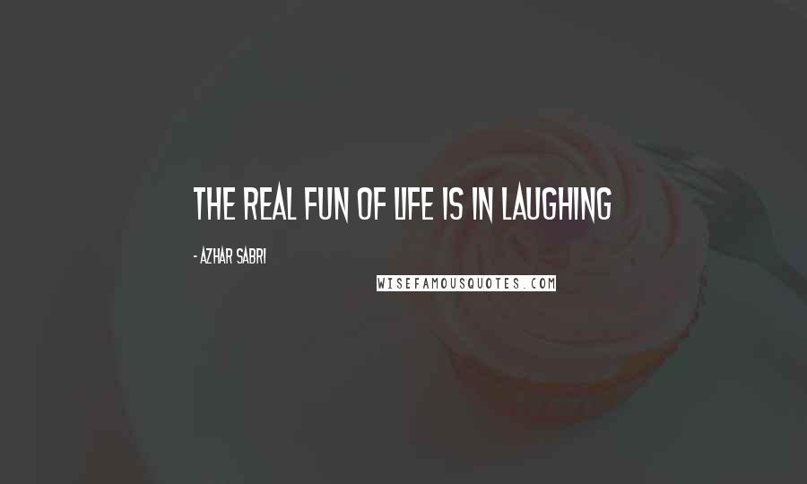 Azhar Sabri Quotes: The real fun of life is in laughing