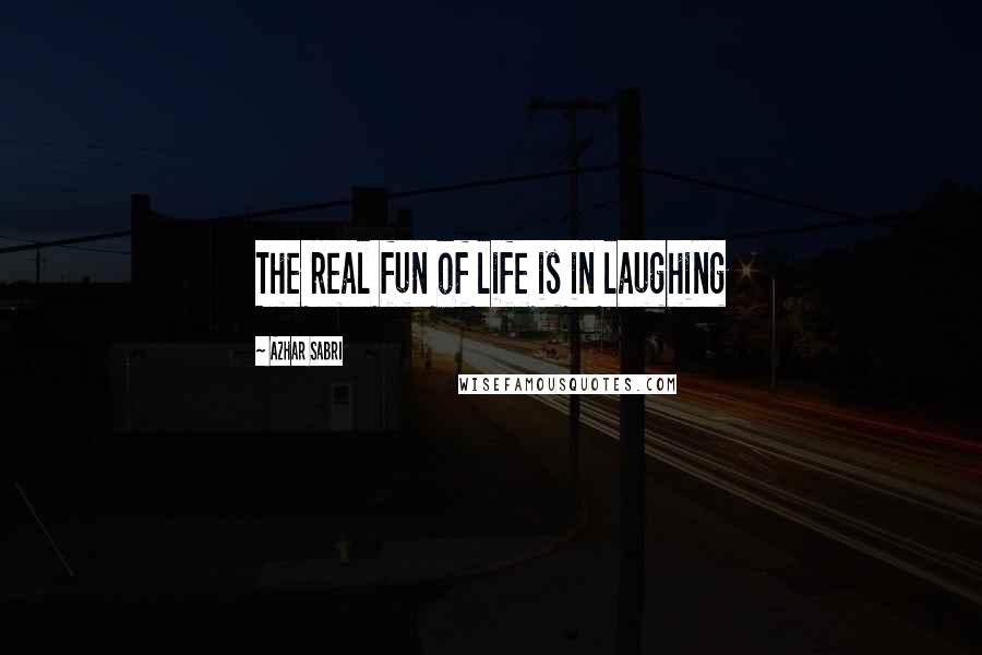 Azhar Sabri Quotes: The real fun of life is in laughing