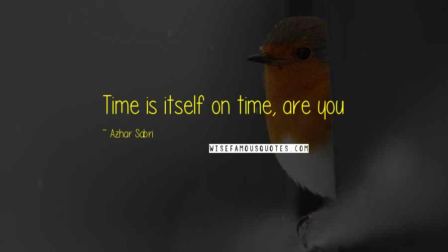 Azhar Sabri Quotes: Time is itself on time, are you