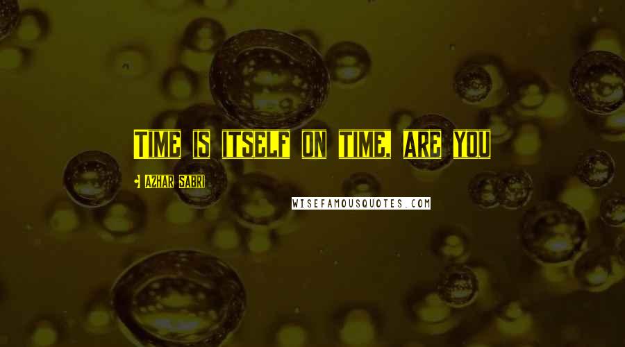 Azhar Sabri Quotes: Time is itself on time, are you