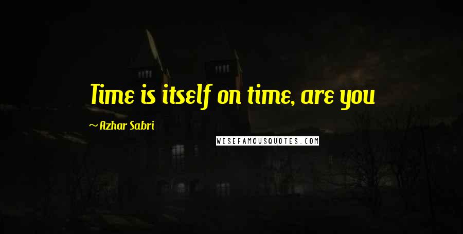 Azhar Sabri Quotes: Time is itself on time, are you