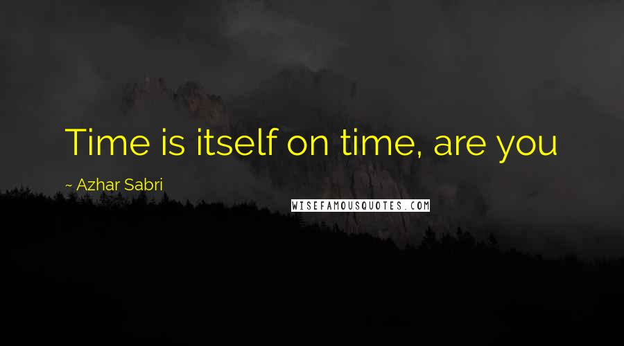 Azhar Sabri Quotes: Time is itself on time, are you