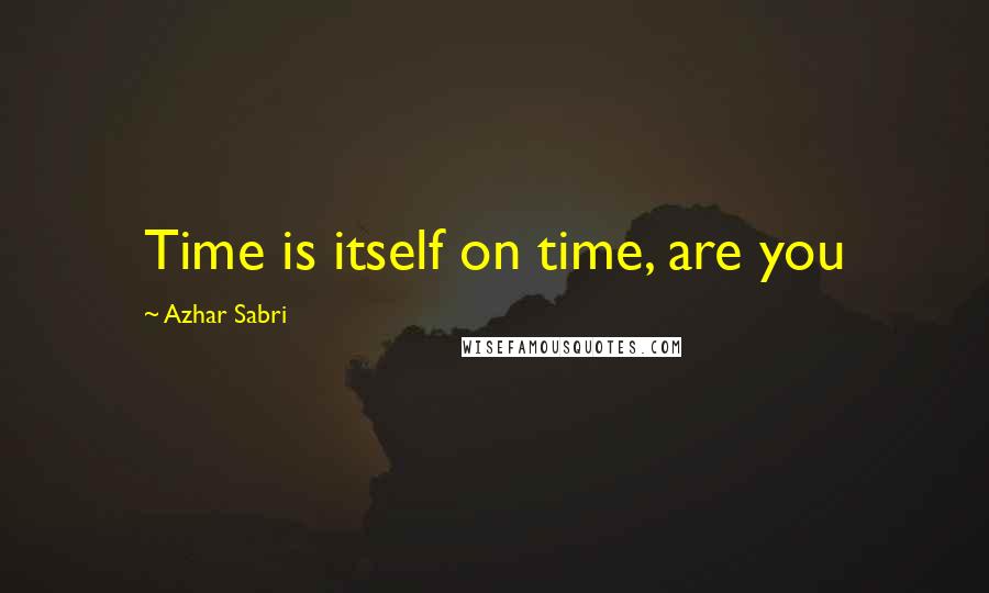 Azhar Sabri Quotes: Time is itself on time, are you